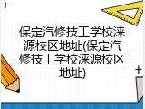 保定汽修技工学校涞源校区地址(保定汽修技工学校涞源校区地址)