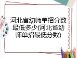 河北省幼师单招分数最低多少(河北省幼师单招最低分数)