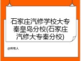石家庄汽修学校大专秦皇岛分校(石家庄汽修大专秦分校)