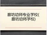 廊坊幼师专业学校(廊坊幼师学校)