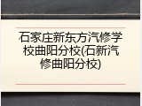 石家庄新东方汽修学校曲阳分校(石新汽修曲阳分校)