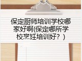 保定厨师培训学校哪家好啊(保定哪所学校烹饪培训好？)