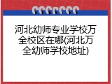 河北幼师专业学校万全校区在哪(河北万全幼师学校地址)