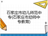 石家庄市幼儿师范中专(石家庄市幼师中专教育)