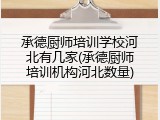 承德厨师培训学校河北有几家(承德厨师培训机构河北数量)