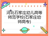 河北石家庄幼儿高等师范学校(石家庄幼师高专)