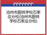 沧州市厨师学校石家庄分校(沧州市厨师学校石家庄分校)