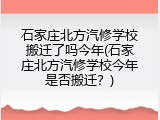 石家庄北方汽修学校搬迁了吗今年(石家庄北方汽修学校今年是否搬迁？)