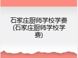 石家庄厨师学校学费(石家庄厨师学校学费)