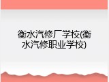 衡水汽修厂学校(衡水汽修职业学校)