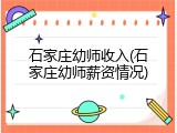 石家庄幼师收入(石家庄幼师薪资情况)