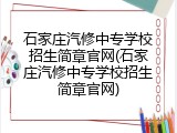 石家庄汽修中专学校招生简章官网(石家庄汽修中专学校招生简章官网)
