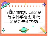 河北省的幼儿师范高等专科学校(幼儿师范高等专科学校)