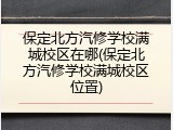 保定北方汽修学校满城校区在哪(保定北方汽修学校满城校区位置)