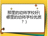 那里的幼师学校好(哪里的幼师学校优质？)