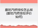 廊坊汽修技校怎么样(廊坊汽修技校评价如何)