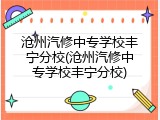 沧州汽修中专学校丰宁分校(沧州汽修中专学校丰宁分校)