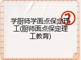 学厨师学面点保定理工(厨师面点保定理工教育)
