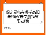 保定厨师在哪学高阳老师(保定学厨找高阳老师)
