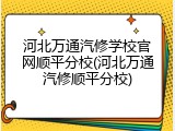 河北万通汽修学校官网顺平分校(河北万通汽修顺平分校)