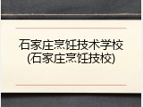 石家庄烹饪技术学校(石家庄烹饪技校)