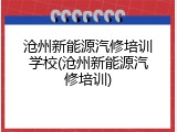 沧州新能源汽修培训学校(沧州新能源汽修培训)