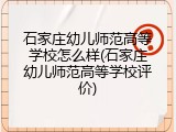 石家庄幼儿师范高等学校怎么样(石家庄幼儿师范高等学校评价)