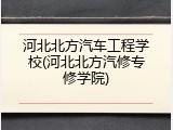 河北北方汽车工程学校(河北北方汽修专修学院)