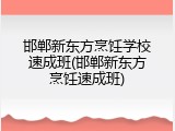 邯郸新东方烹饪学校速成班(邯郸新东方烹饪速成班)