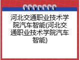 河北交通职业技术学院汽车智能(河北交通职业技术学院汽车智能)
