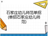 石家庄幼儿师范单招(单招石家庄幼儿师范)