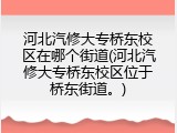 河北汽修大专桥东校区在哪个街道(河北汽修大专桥东校区位于桥东街道。)
