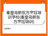 秦皇岛新东方烹饪培训学校(秦皇岛新东方烹饪培训)