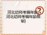 河北幼师考编年龄(河北幼师考编年龄限制)