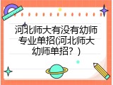 河北师大有没有幼师专业单招(河北师大幼师单招？)