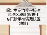 保定中专汽修学校清苑校区地址(保定中专汽修学校清苑校区地址)
