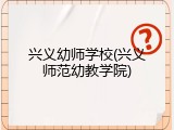兴义幼师学校(兴义师范幼教学院)