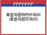 秦皇岛厨师热炒培训(秦皇岛厨艺培训)