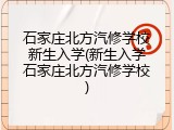 石家庄北方汽修学校新生入学(新生入学石家庄北方汽修学校)