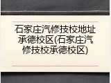 石家庄汽修技校地址承德校区(石家庄汽修技校承德校区)