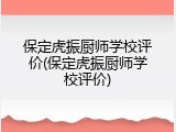 保定虎振厨师学校评价(保定虎振厨师学校评价)