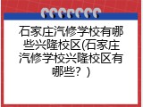 石家庄汽修学校有哪些兴隆校区(石家庄汽修学校兴隆校区有哪些？)