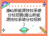 唐山新能源技校承德分校招聘(唐山新能源技校承德分校招新)