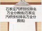 石家庄汽修技校排名万全分数线(石家庄汽修技校排名万全分数线)