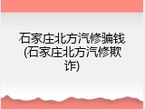 石家庄北方汽修骗钱(石家庄北方汽修欺诈)