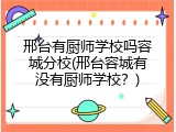 邢台有厨师学校吗容城分校(邢台容城有没有厨师学校？)