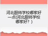 河北厨师学校哪家好一点(河北厨师学校哪家好？)