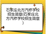 石家庄北方汽修学校招生简章(石家庄北方汽修学校招生简章)