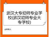武汉大专幼师专业学校(武汉幼师专业大专学校)