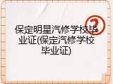 保定明星汽修学校毕业证(保定汽修学校毕业证)